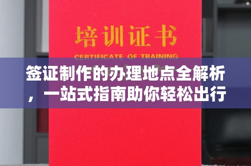 会同签证制作的办理地点全解析，一站式指南助你轻松出行